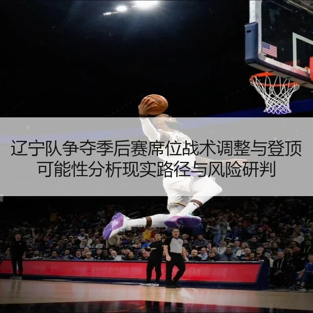 辽宁队争夺季后赛席位战术调整与登顶可能性分析现实路径与风险研判