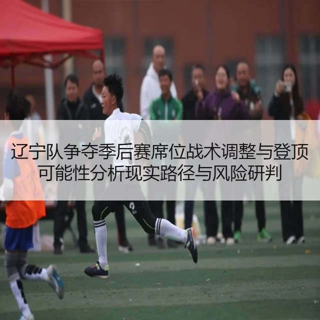 辽宁队争夺季后赛席位战术调整与登顶可能性分析现实路径与风险研判